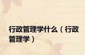 行政管理学什么（行政管理学）