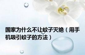 国家为什么不让蚊子灭绝（用手机吸引蚊子的方法）