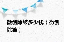 微创除皱多少钱（微创除皱）
