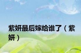 紫妍最后嫁给谁了（紫妍）