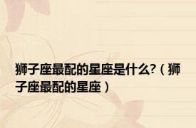 狮子座最配的星座是什么?（狮子座最配的星座）