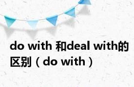 do with 和deal with的区别（do with）