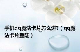手机qq魔法卡片怎么进?（qq魔法卡片登陆）