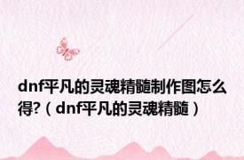 dnf平凡的灵魂精髓制作图怎么得?（dnf平凡的灵魂精髓）