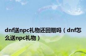 dnf送npc礼物还回赠吗（dnf怎么送npc礼物）