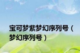 宝可梦紫梦幻序列号（梦幻序列号）