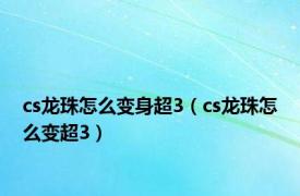 cs龙珠怎么变身超3（cs龙珠怎么变超3）