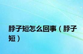 脖子短怎么回事（脖子短）