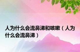 人为什么会流鼻涕和咳嗽（人为什么会流鼻涕）