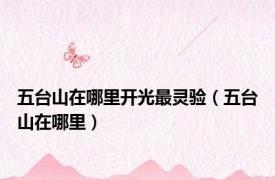 五台山在哪里开光最灵验（五台山在哪里）