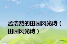 孟浩然的田园风光诗（田园风光诗）