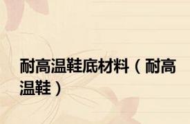 耐高温鞋底材料（耐高温鞋）