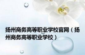 扬州商务高等职业学校官网（扬州商务高等职业学校）