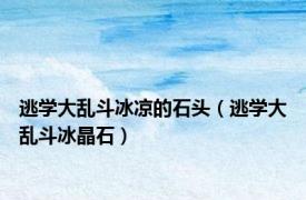 逃学大乱斗冰凉的石头（逃学大乱斗冰晶石）