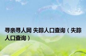 寻亲寻人网 失踪人口查询（失踪人口查询）