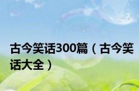 古今笑话300篇（古今笑话大全）