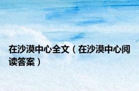 在沙漠中心全文（在沙漠中心阅读答案）