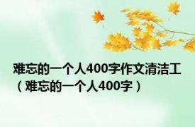 难忘的一个人400字作文清洁工（难忘的一个人400字）