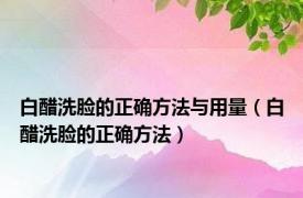 白醋洗脸的正确方法与用量（白醋洗脸的正确方法）