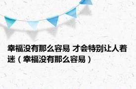 幸福没有那么容易 才会特别让人着迷（幸福没有那么容易）