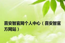 喜安智官网个人中心（喜安智官方网站）