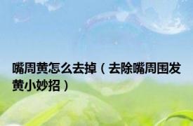 嘴周黄怎么去掉（去除嘴周围发黄小妙招）