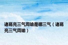 诸葛亮三气周瑜是哪三气（诸葛亮三气周瑜）