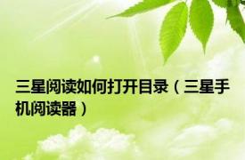 三星阅读如何打开目录（三星手机阅读器）