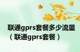 联通gprs套餐多少流量（联通gprs套餐）