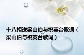 十八相送梁山伯与祝英台歌词（梁山伯与祝英台歌词）