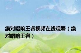 绝对唱响王睿视频在线观看（绝对唱响王睿）