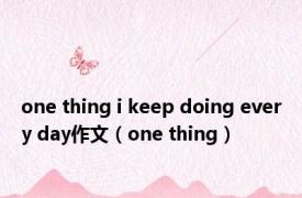 one thing i keep doing every day作文（one thing）