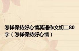怎样保持好心情英语作文初二80字（怎样保持好心情）