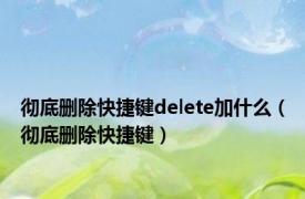 彻底删除快捷键delete加什么（彻底删除快捷键）