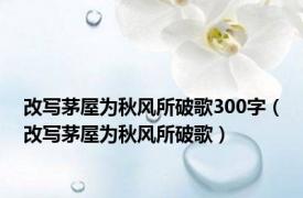 改写茅屋为秋风所破歌300字（改写茅屋为秋风所破歌）