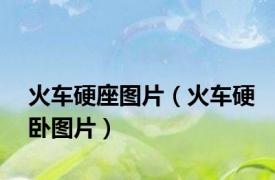 火车硬座图片（火车硬卧图片）