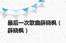 最后一次歌曲薛晓枫（薛晓枫）