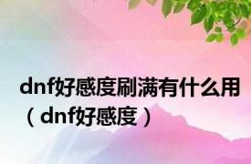 dnf好感度刷满有什么用（dnf好感度）