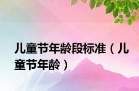 儿童节年龄段标准（儿童节年龄）