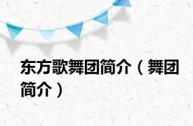 东方歌舞团简介（舞团简介）