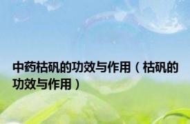 中药枯矾的功效与作用（枯矾的功效与作用）