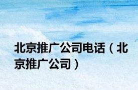北京推广公司电话（北京推广公司）