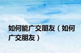 如何能广交朋友（如何广交朋友）
