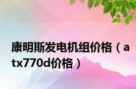 康明斯发电机组价格（atx770d价格）