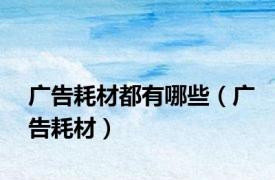 广告耗材都有哪些（广告耗材）