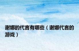 谢娜的代言有哪些（谢娜代言的游戏）