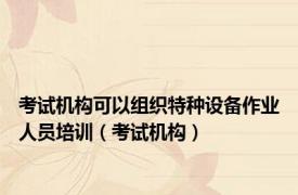 考试机构可以组织特种设备作业人员培训（考试机构）