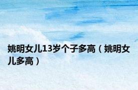 姚明女儿13岁个子多高（姚明女儿多高）
