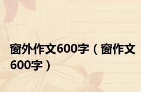 窗外作文600字（窗作文600字）
