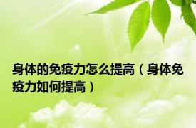 身体的免疫力怎么提高（身体免疫力如何提高）